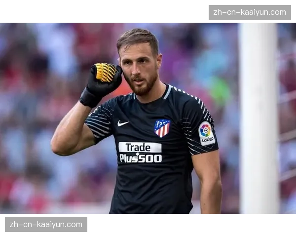 马竞防线核心奥布拉克肌肉损伤 门将位置面临重组考验 马竞防线核心奥布拉克肌肉损伤 门将位置面临重组考验